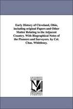 Early History of Cleveland, Ohio, Including Original Papers and Other Matter Relating to the Adjacent Country. with Biographical Notes of the Pioneers