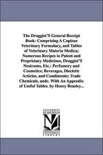 The Druggist's General Receipt Book: Comprising a Copious Veterinary Formulary, and Tables of Veterinary Materia Medica; Numerous Recipes in Patent an