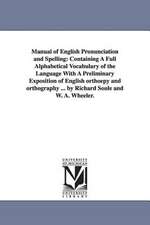 Manual of English Pronunciation and Spelling: Containing a Full Alphabetical Vocabulary of the Language with a Preliminary Exposition of English Ortho