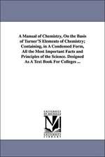 A Manual of Chemistry, on the Basis of Turner's Elements of Chemistry; Containing, in a Condensed Form, All the Most Important Facts and Principles