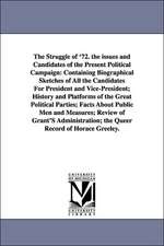 The Struggle of '72. the Issues and Candidates of the Present Political Campaign: Containing Biographical Sketches of All the Candidates for President