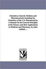 Chemistry, General, Medical, and Pharmaceutical, Including the Chemistry of the U.S. Pharmacop Ia. a Manual on the General Principles of the Science,