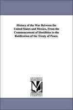 History of the War Between the United States and Mexico, from the Commencement of Hostilities to the Ratification of the Treaty of Peace.