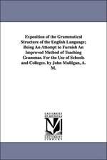 Exposition of the Grammatical Structure of the English Language; Being an Attempt to Furnish an Improved Method of Teaching Grammar. for the Use of Sc