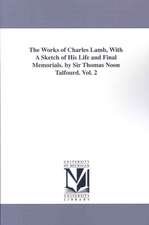 The Works of Charles Lamb, with a Sketch of His Life and Final Memorials. by Sir Thomas Noon Talfourd. Vol. 2