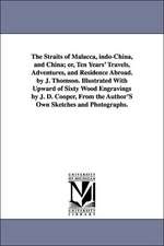 The Straits of Malacca, Indo-China, and China; Or, Ten Years' Travels, Adventures, and Residence Abroad. by J. Thomson. Illustrated with Upward of Six