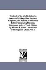 The Book of the World: Being an Account of All Republics, Empires, Kingdoms, and Nations, in Reference to Their Geography, Statistics, Commer