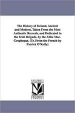 The History of Ireland, Ancient and Modern, Taken from the Most Authentic Records, and Dedicated to the Irish Brigade. by the ABBE Mac-Geoghegan. [Tr.