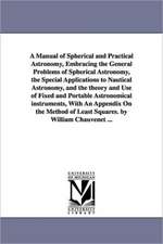 A Manual of Spherical and Practical Astronomy, Embracing the General Problems of Spherical Astronomy, the Special Applications to Nautical Astronomy