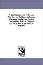 A Constitutional View of the Late War Between the States; Its Causes, Character, Conduct and Results. Presented in a Series of Colloquies at Liberty: Intende