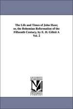 The Life and Times of John Huss; Or, the Bohemian Reformation of the Fifteenth Century, by E. H. Gillett a Vol. 2