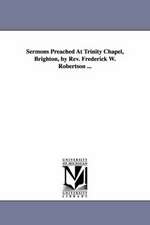 Sermons Preached at Trinity Chapel, Brighton, by REV. Frederick W. Robertson ...