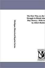 The Dorr War, Or, the Constitutional Struggle in Rhode Island / By Arthur May Mowry; With an Introduction by Albert Bushnell Hart.