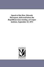 Speech of the Hon. Edwards Pierrepont, Delivered Before the Republican Mass Meeting, at Cooper Institute, September 25, 1872