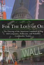 For The Love of Oil: The Fleecing of the American Consumer by Big Oil Companies, Politicians, and Wallstreet Commodity Traders