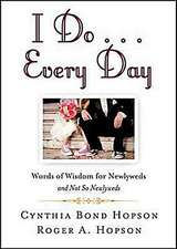 I Do... Every Day: Words of Wisdom for Newlyweds and Not So Newlyweds