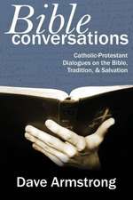 Bible Conversations: Catholic-Protestant Dialogues on the Bible, Tradition, and Salvation