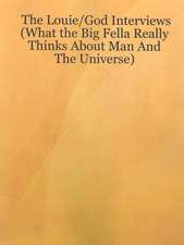 The Louie/God Interviews: What the Big Fella Really Thinks About Man and the Universe