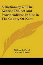 A Dictionary Of The Kentish Dialect And Provincialisms In Use In The County Of Kent