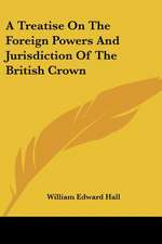 A Treatise On The Foreign Powers And Jurisdiction Of The British Crown