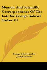 Memoir And Scientific Correspondence Of The Late Sir George Gabriel Stokes V1