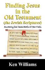 Finding Jesus in the Old Testament (the Jewish Scriptures): Discovering the Jewish Roots of Your Faith