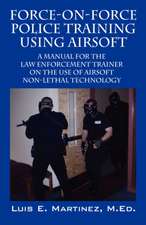 Force-On-Force Police Training Using Airsoft: A Manual for the Law Enforcement Trainer on the Use of Airsoft Non-Lethal Technology