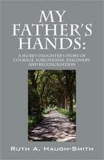 My Father's Hands: A Secret Daughter's Story of Courage, Forgiveness, Discovery, and Reconciliation