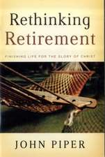 Rethinking Retirement – Finishing Life for the Glory of Christ