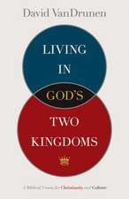 Living in God`s Two Kingdoms – A Biblical Vision for Christianity and Culture