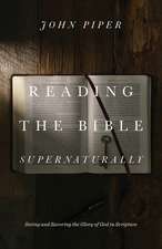 Reading the Bible Supernaturally – Seeing and Savoring the Glory of God in Scripture