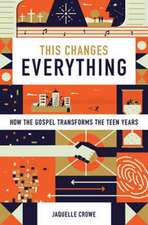 This Changes Everything – How the Gospel Transforms the Teen Years