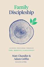 Family Discipleship – Leading Your Home through Time, Moments, and Milestones