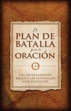 El Plan de Batalla Para La Oracion: del Entrenamiento Basico a Las Estrategias Con Proposito