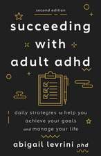 Succeeding With Adult ADHD – Daily Strategies to Help You Achieve Your Goals and Manage Your Life