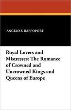 Royal Lovers and Mistresses: The Romance of Crowned and Uncrowned Kings and Queens of Europe