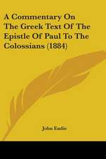 A Commentary On The Greek Text Of The Epistle Of Paul To The Colossians (1884)