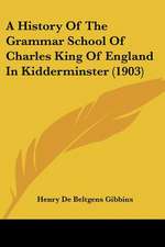 A History Of The Grammar School Of Charles King Of England In Kidderminster (1903)