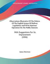 Observations Illustrative Of The Defects Of The English System Of Railway Legislation And Of Its Injurious Operation On The Public Interests