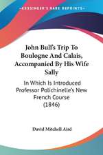 John Bull's Trip To Boulogne And Calais, Accompanied By His Wife Sally