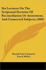 Six Lectures On The Scriptural Doctrine Of Reconciliation Or Atonement, And Connected Subjects (1860)