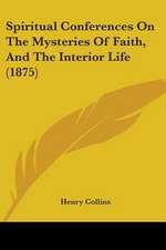 Spiritual Conferences On The Mysteries Of Faith, And The Interior Life (1875)