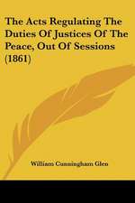 The Acts Regulating The Duties Of Justices Of The Peace, Out Of Sessions (1861)