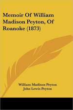 Memoir Of William Madison Peyton, Of Roanoke (1873)