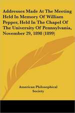 Addresses Made At The Meeting Held In Memory Of William Pepper, Held In The Chapel Of The University Of Pennsylvania, November 29, 1898 (1899)