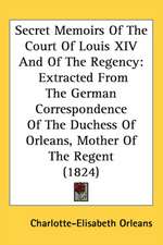 Secret Memoirs Of The Court Of Louis XIV And Of The Regency