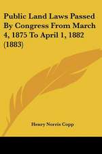 Public Land Laws Passed By Congress From March 4, 1875 To April 1, 1882 (1883)