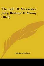 The Life Of Alexander Jolly, Bishop Of Moray (1878)