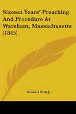 Sixteen Years' Preaching And Procedure At Wareham, Massachusetts (1845)