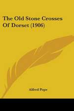 The Old Stone Crosses Of Dorset (1906)